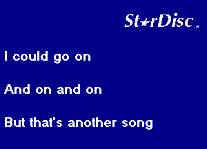 StuH'Disc.

I could go on
And on and on

But that's another song