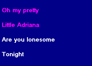 Are you lonesome

Tonight