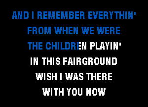 AND I REMEMBER EUERYTHIH'
FROM WHEN WE WERE
THE CHILDREN PLAYIH'

IN THIS FAIRGROUHD
WISH I WAS THERE
WITH YOU HOW