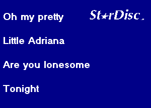 Oh my pretty StuH'Disc.

Little Adriana
Are you lonesome

Tonight