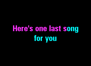 Here's one last song

for you