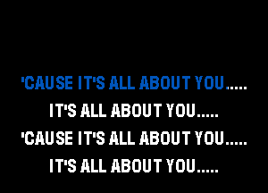 'CAU SE IT'S ALL ABOUT YOU .....
IT'S ALL ABOUT YOU .....
'CAU SE IT'S ALL ABOUT YOU .....
IT'S ALL ABOUT YOU .....