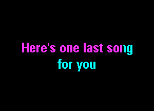 Here's one last song

for you