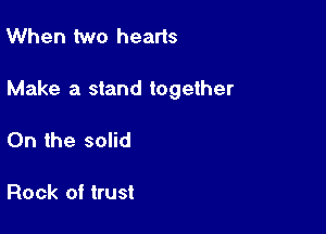 When two hearts

Make a stand together

On the solid

Rock of trust