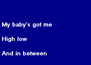 My baby's got me

High low

And in between