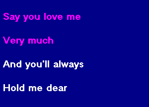 And you'll always

Hold me dear