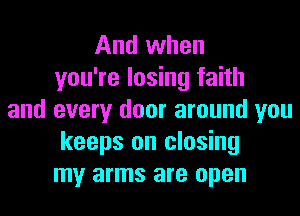 And when
you're losing faith
and every door around you
keeps on closing
my arms are open