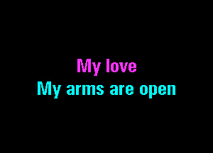 My love

My arms are open