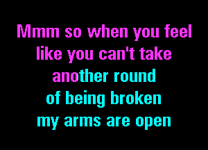 Mmm so when you feel
like you can't take

another round
of being broken
my arms are open