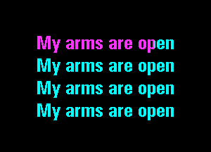 My arms are open
My arms are open

My arms are open
My arms are open