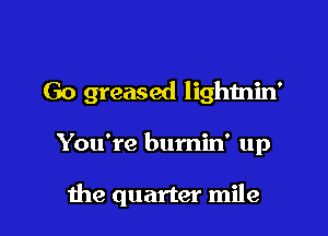 Go greased lightnin'

You're burniw up

1119 quarter mile