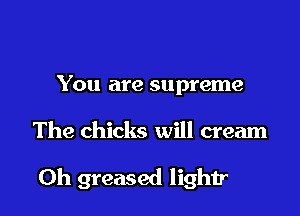 You are supreme

you're coursin'

through the pre-lap trials