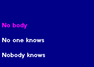 No one knows

Nobody knows