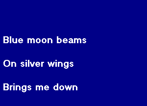 Blue moon beams

On silver wings

Brings me down