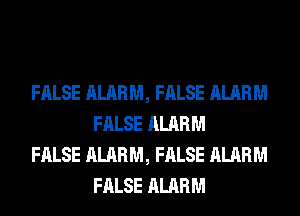 FALSE ALARM, FALSE ALARM
FALSE ALARM

FALSE ALARM, FALSE ALARM
FALSE ALARM