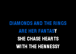 DIAMONDS AND THE RINGS
ARE HER FAN TASY
SHE CHASE HEARTS
WITH THE HEHHESSY