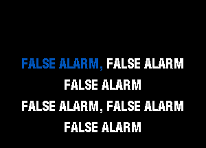 FALSE ALARM, FALSE ALARM
FALSE ALARM

FALSE ALARM, FALSE ALARM
FALSE ALARM
