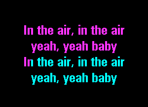 In the air, in the air
yeah, yeah baby

In the air, in the air
yeah. yeah baby