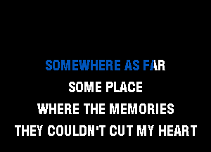 SOMEWHERE AS FAR
SOME PLACE
WHERE THE MEMORIES
THEY COULDN'T OUT MY HEART
