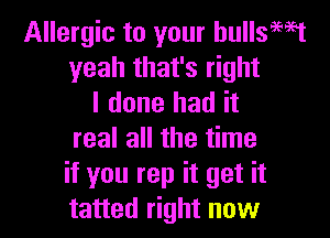 Allergic to your hullsmt
yeah that's right
I done had it

real all the time
if you rep it get it
tatted right now