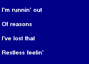 I'm runnin' out

Of reasons

I've lost that

Restless feelin'