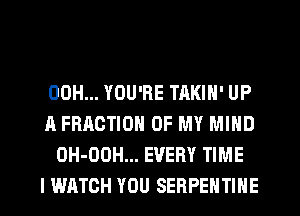 00H... YOU'RE TAKIN' UP
A FRACTION OF MY MIND
OH-OOH... EVERY TIME
I WATCH YOU SERPEHTINE
