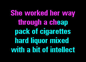 She worked her way
through a cheap
pack of cigarettes
hard liquor mixed

with a hit of intellect l