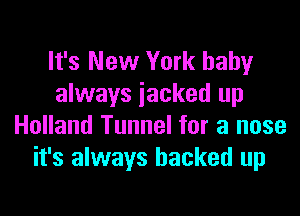 It's New York baby
always jacked up

Holland Tunnel for a nose
it's always backed up