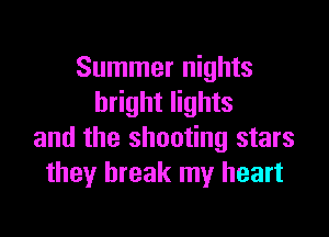 Summer nights
bright lights

and the shooting stars
they break my heart