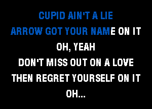 CUPID AIN'T A LIE
ARROW GOT YOUR NAME ON IT
OH, YEAH
DON'T MISS OUT ON A LOVE
THEM REGRET YOURSELF ON IT
0H...