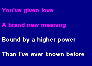 Bound by a higher power

Than I've ever known before