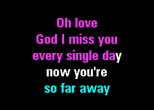 on love
God I miss you

every single day
now you're
so far away