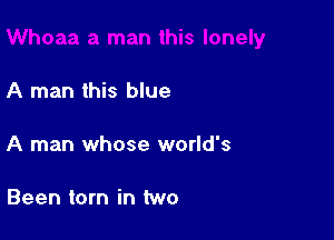 A man this blue

A man whose world's

Been torn in two