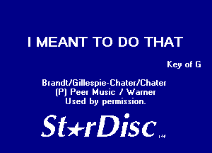 l MEANT TO DO THAT

Key of G

BlandllGillcspic-ChateIlChaleI
(Pl Pccl Music I Wameu
Used by permission.

SHrDisc...