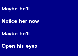 Maybe he'll

Notice her now

Maybe he'll

Open his eyes