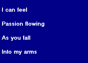 I can feel

Passion flowing

As you fall

Into my arms