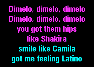Dimelo, dimelo, dimelo
Dimelo, dimelo, dimelo
you got them hips
like Shakira
smile like Camila
got me feeling Latino