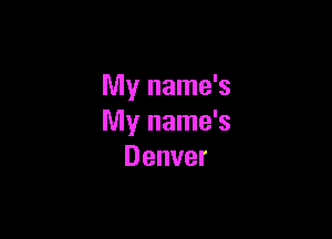 My name's

My name's
Denver