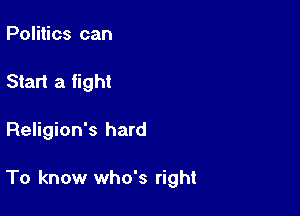 Politics can
Start a fight

Religion's hard

To know who's right