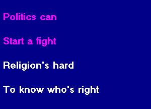 Religion's hard

To know who's right