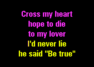 Cross my heart
hope to die

to my lover
I'd never lie
he said Be true