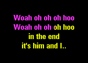 Woah oh oh oh hoo
Woah oh oh oh hoo

in the end
it's him and l..