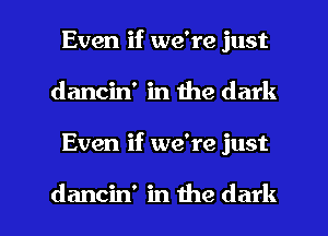 Even if we're just
dancin' in the dark

Even if we're just

dancin' in the dark I