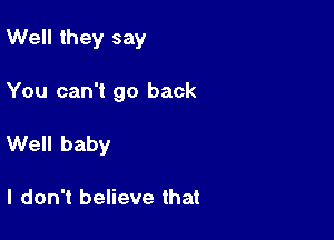 Well they say

You can't go back

Well baby

I don't believe that