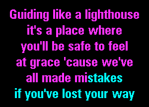 Guiding like a lighthouse
it's a place where
you'll be safe to feel
at grace 'cause we've
all made mistakes
if you've lost your way