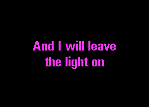 And I will leave

the light on