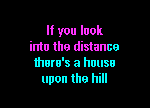 If you look
into the distance

there's a house
upon the hill