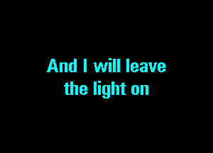 And I will leave

the light on