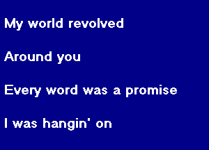 My world revolved

Around you

Every word was a promise

I was hangin' on