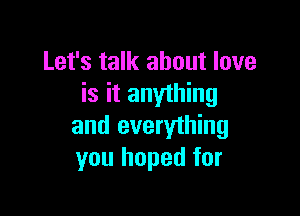 Let's talk about love
is it anything

and everything
you hoped for